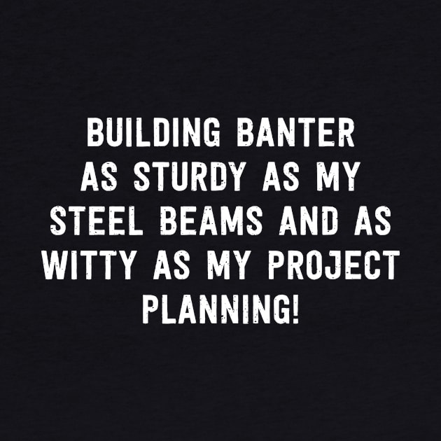 Building Banter As Sturdy as My Steel Beams and as Witty as My Project Planning! by trendynoize